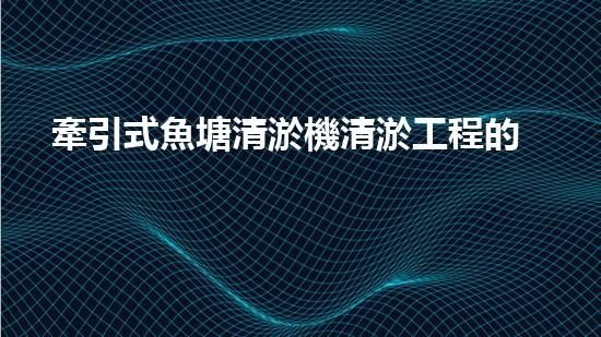 牽引式魚塘清淤機清淤工程的秘密：你不明白的技術(shù)與方法難道如此有效！